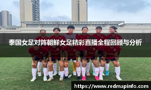 泰国女足对阵朝鲜女足精彩直播全程回顾与分析