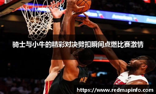 骑士与小牛的精彩对决劈扣瞬间点燃比赛激情