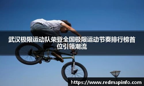 武汉极限运动队荣登全国极限运动节奏排行榜首位引领潮流