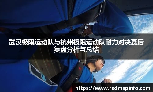 武汉极限运动队与杭州极限运动队耐力对决赛后复盘分析与总结