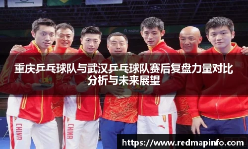 重庆乒乓球队与武汉乒乓球队赛后复盘力量对比分析与未来展望