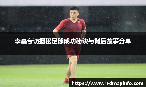 李磊专访揭秘足球成功秘诀与背后故事分享