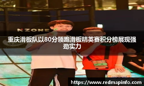 重庆滑板队以80分领跑滑板精英赛积分榜展现强劲实力