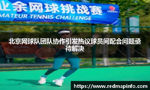 北京网球队团队协作引发热议球员间配合问题亟待解决