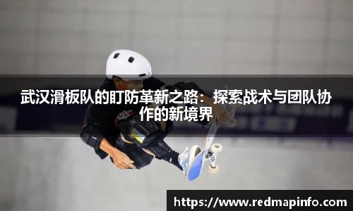 武汉滑板队的盯防革新之路：探索战术与团队协作的新境界