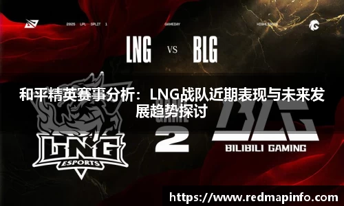 和平精英赛事分析：LNG战队近期表现与未来发展趋势探讨